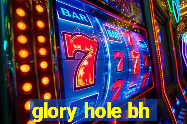 glory hole bh